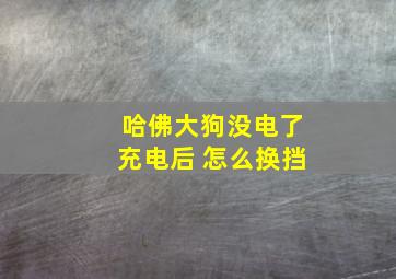 哈佛大狗没电了充电后 怎么换挡